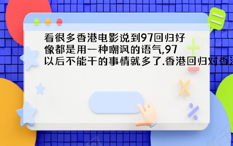 看很多香港电影说到97回归好像都是用一种嘲讽的语气,97以后不能干的事情就多了.香港回归对香港人意味着