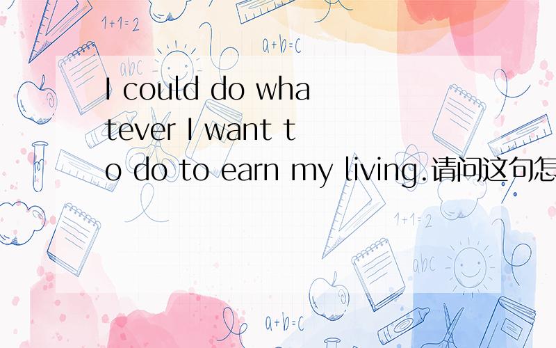 I could do whatever I want to do to earn my living.请问这句怎么翻译?