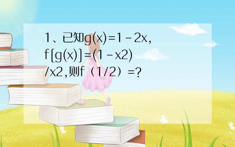 1、已知g(x)=1-2x,f[g(x)]=(1-x2)/x2,则f（1/2）=?