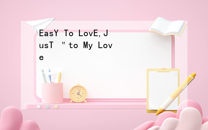 EasY To LovE,JusT ＂to My Love