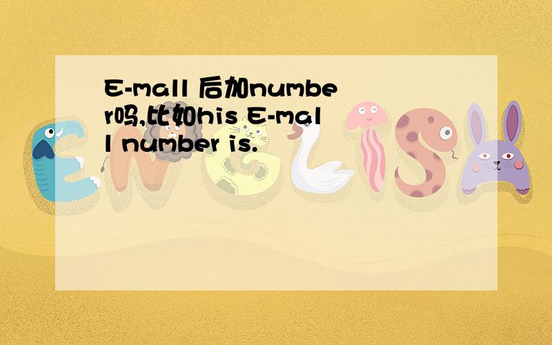 E-mall 后加number吗,比如his E-mall number is.