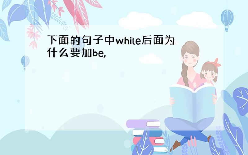 下面的句子中while后面为什么要加be,