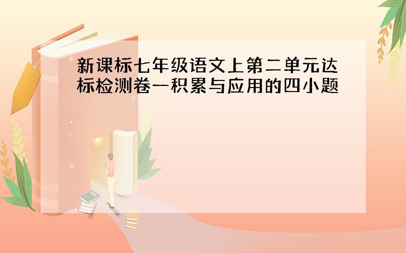 新课标七年级语文上第二单元达标检测卷一积累与应用的四小题