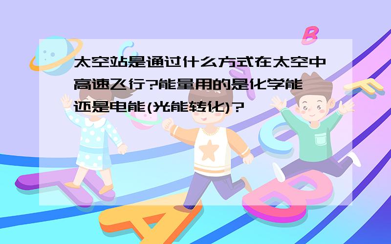 太空站是通过什么方式在太空中高速飞行?能量用的是化学能,还是电能(光能转化)?