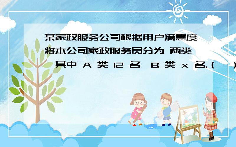 某家政服务公司根据用户满意度将本公司家政服务员分为 两类,其中 A 类 12 名、B 类 x 名.（Ⅰ）若采用分层抽样的