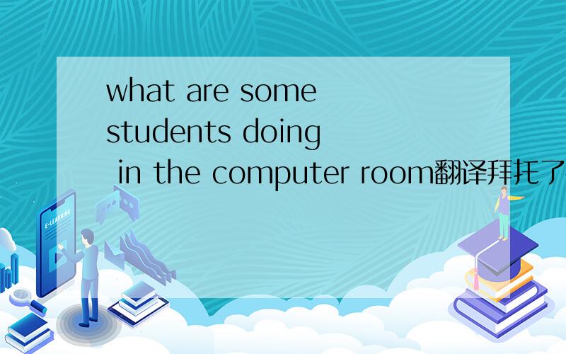 what are some students doing in the computer room翻译拜托了各位