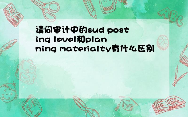 请问审计中的sud posting level和planning materialty有什么区别