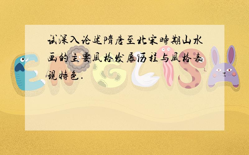 试深入论述隋唐至北宋时期山水画的主要风格发展历程与风格表现特色.