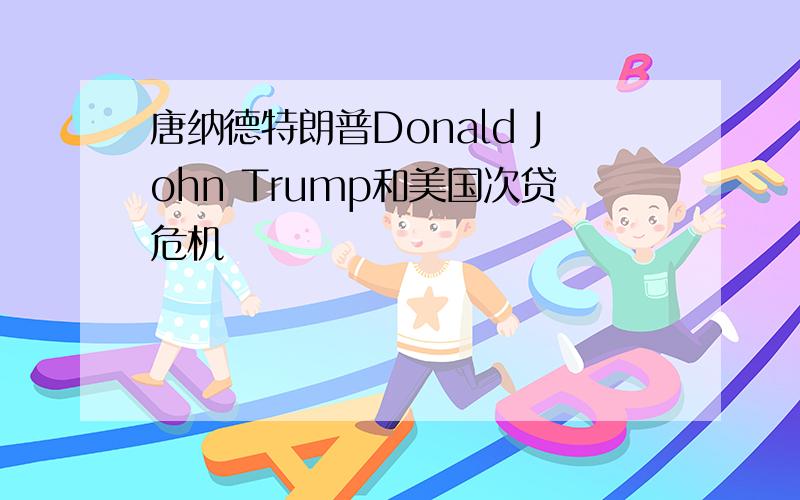 唐纳德特朗普Donald John Trump和美国次贷危机