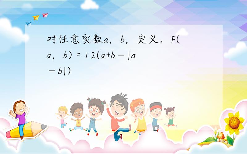 对任意实数a，b，定义：F(a，b)＝12(a+b−|a−b|)