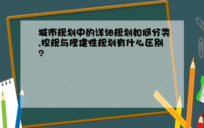 城市规划中的详细规划如何分类,控规与修建性规划有什么区别?