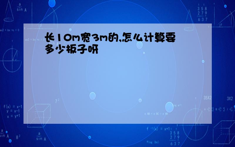 长10m宽3m的,怎么计算要多少板子呀