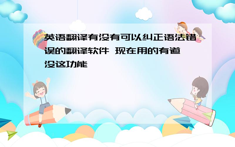 英语翻译有没有可以纠正语法错误的翻译软件 现在用的有道 没这功能