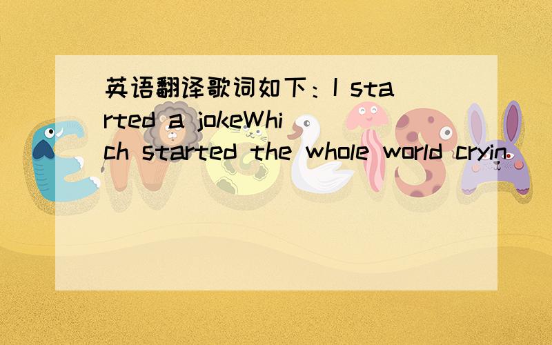 英语翻译歌词如下：I started a jokeWhich started the whole world cryin