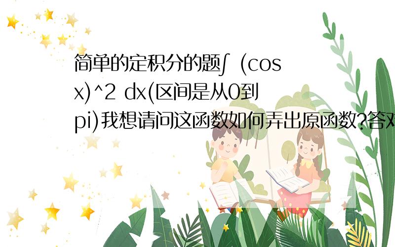 简单的定积分的题∫ (cosx)^2 dx(区间是从0到pi)我想请问这函数如何弄出原函数?答对本题有分另外这是个函数g