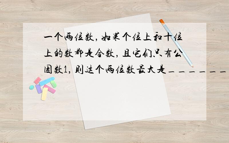 一个两位数，如果个位上和十位上的数都是合数，且它们只有公因数1，则这个两位数最大是______．