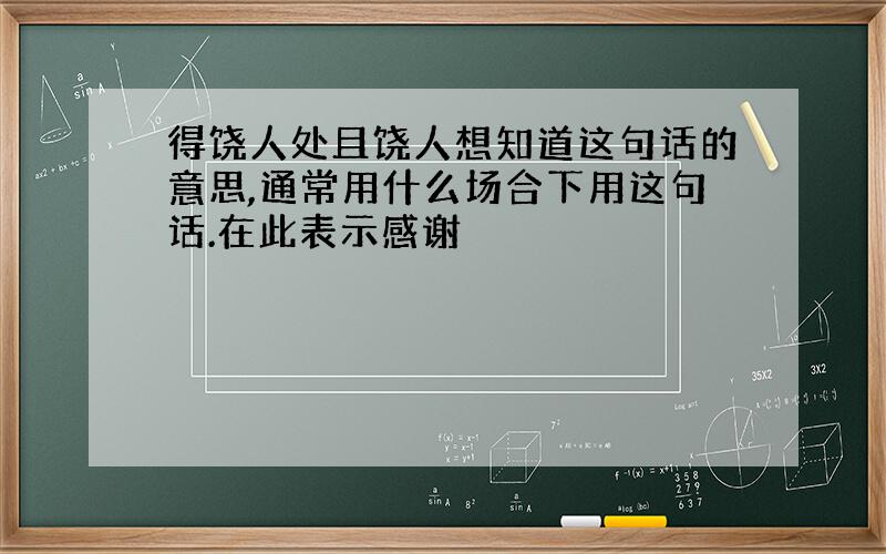 得饶人处且饶人想知道这句话的意思,通常用什么场合下用这句话.在此表示感谢