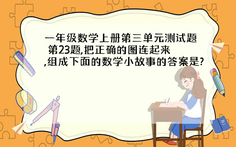 一年级数学上册第三单元测试题 第23题,把正确的图连起来,组成下面的数学小故事的答案是?