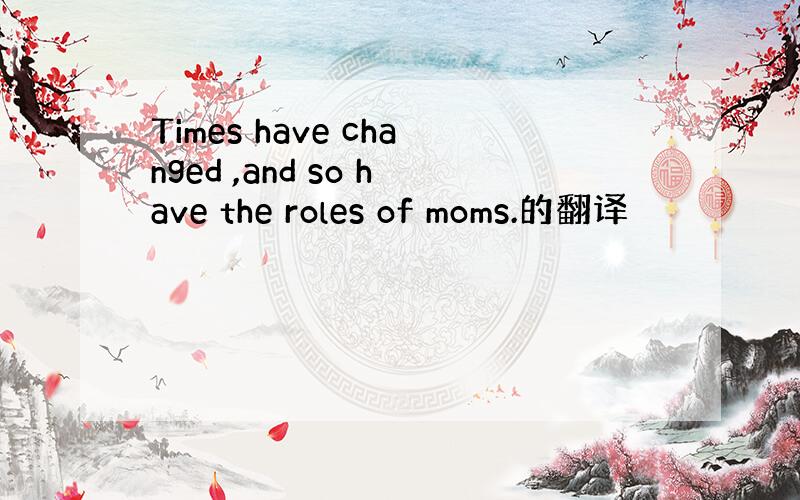 Times have changed ,and so have the roles of moms.的翻译