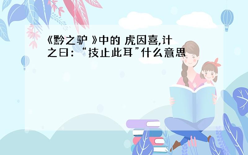 《黔之驴 》中的 虎因喜,计之曰：“技止此耳”什么意思