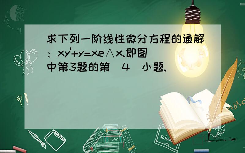 求下列一阶线性微分方程的通解：xy'+y=xe∧x.即图中第3题的第（4）小题.