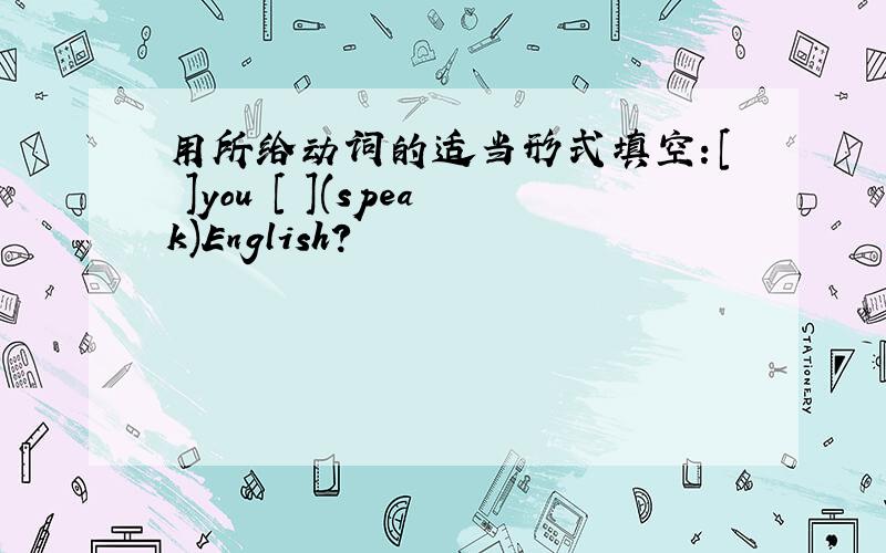 用所给动词的适当形式填空：[ ]you [ ](speak)English?