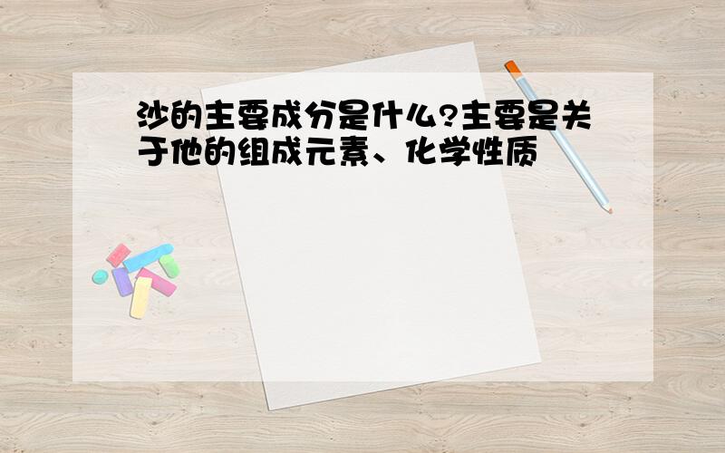 沙的主要成分是什么?主要是关于他的组成元素、化学性质