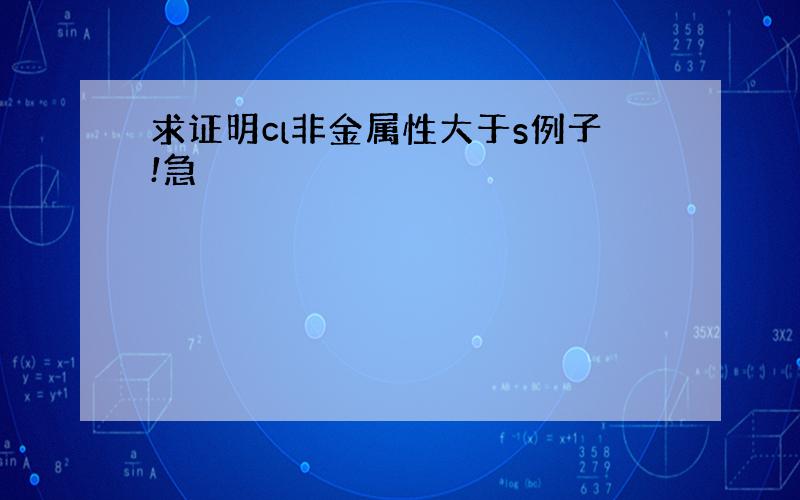 求证明cl非金属性大于s例子!急