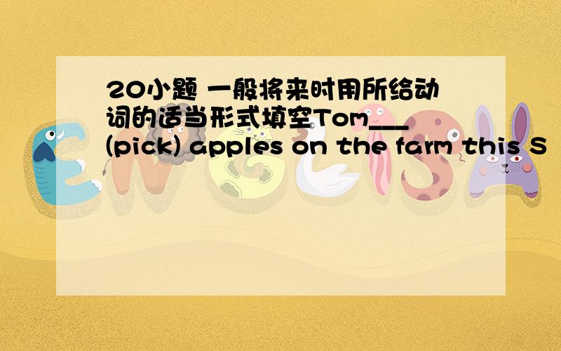 20小题 一般将来时用所给动词的适当形式填空Tom___(pick) apples on the farm this S