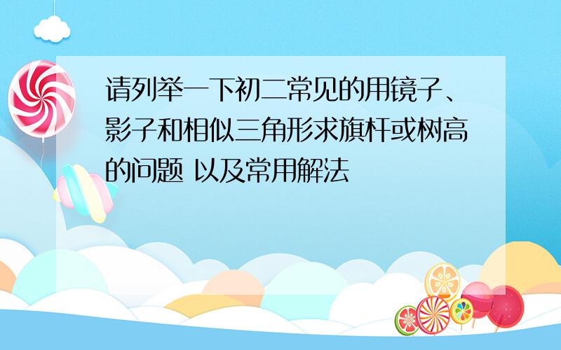 请列举一下初二常见的用镜子、影子和相似三角形求旗杆或树高的问题 以及常用解法