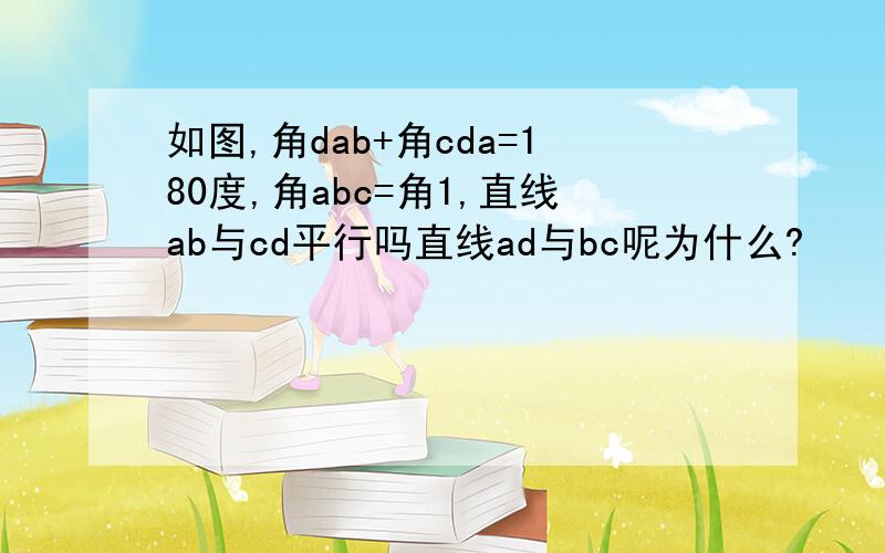 如图,角dab+角cda=180度,角abc=角1,直线ab与cd平行吗直线ad与bc呢为什么?