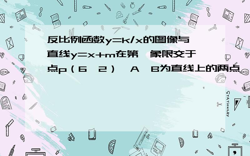 反比例函数y=k/x的图像与直线y=x+m在第一象限交于点p（6,2）,A、B为直线上的两点