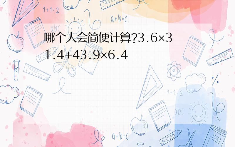 哪个人会简便计算?3.6×31.4+43.9×6.4