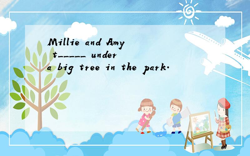 Millie and Amy t_____ under a big tree in the park.