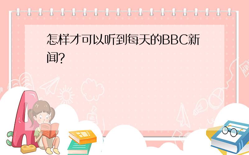 怎样才可以听到每天的BBC新闻?