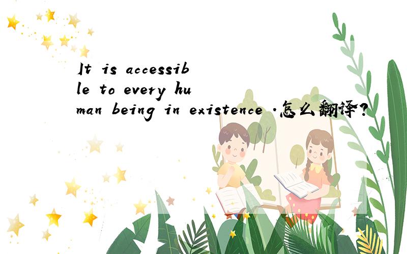 It is accessible to every human being in existence .怎么翻译?