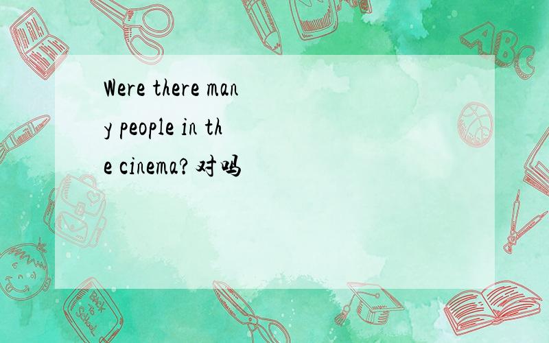 Were there many people in the cinema?对吗