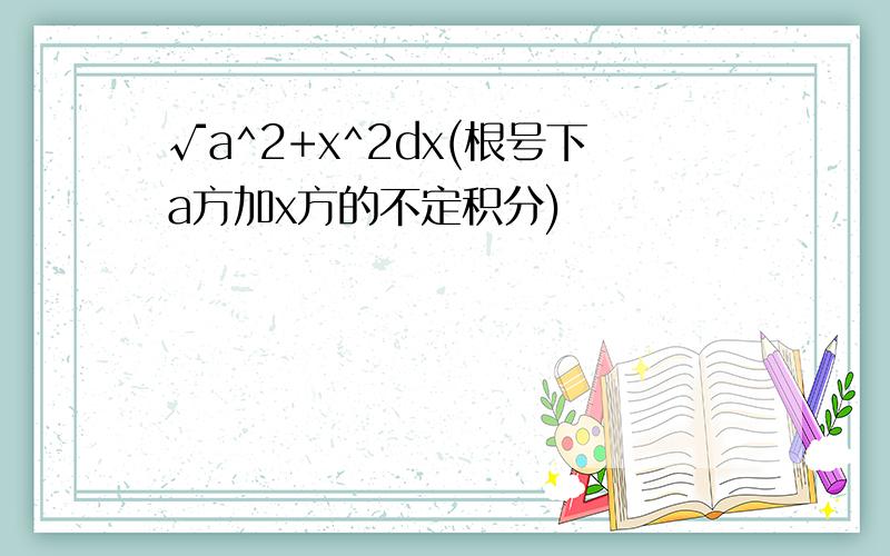 √a^2+x^2dx(根号下a方加x方的不定积分)