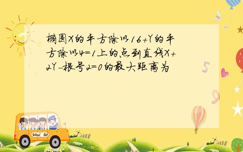 椭圆X的平方除以16＋Y的平方除以4＝1上的点到直线X＋2Y－根号2＝0的最大距离为