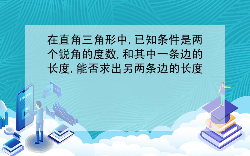 在直角三角形中,已知条件是两个锐角的度数,和其中一条边的长度,能否求出另两条边的长度