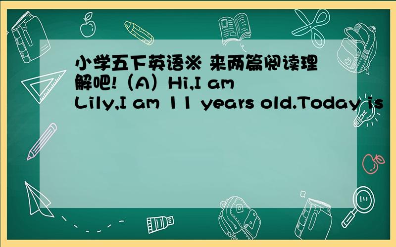 小学五下英语※ 来两篇阅读理解吧!（A）Hi,I am Lily,I am 11 years old.Today is