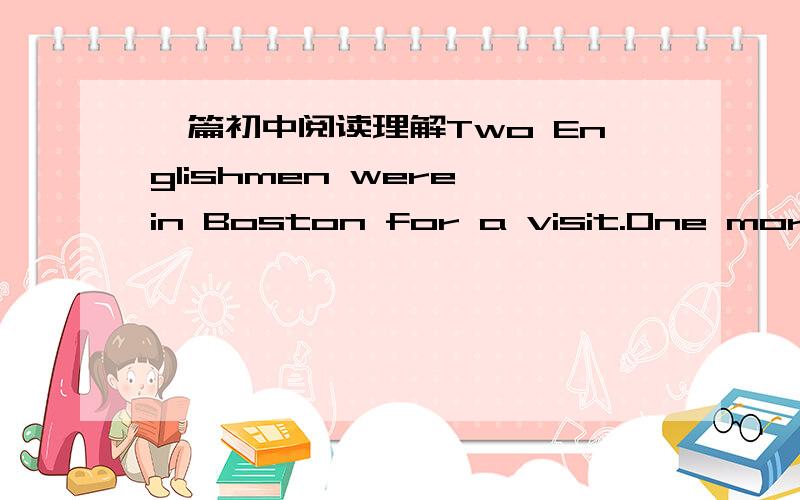 一篇初中阅读理解Two Englishmen were in Boston for a visit.One mornin