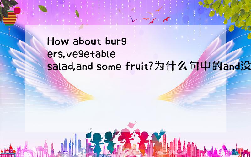 How about burgers,vegetable salad,and some fruit?为什么句中的and没有