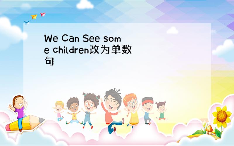 We Can See some children改为单数句