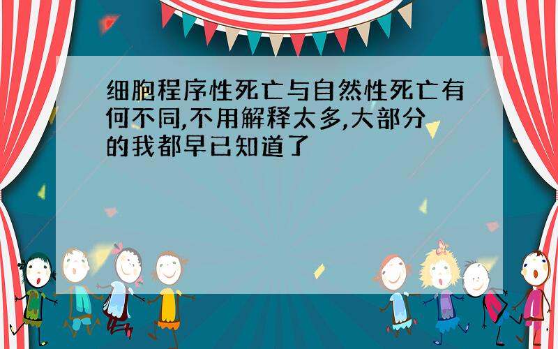 细胞程序性死亡与自然性死亡有何不同,不用解释太多,大部分的我都早已知道了