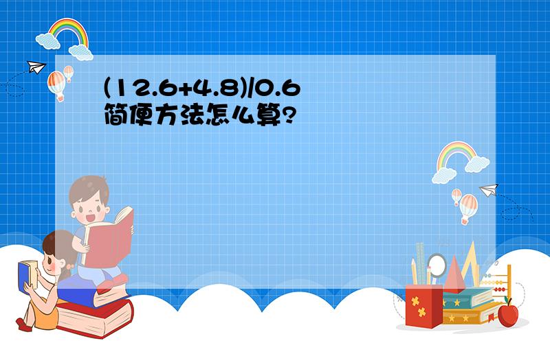 (12.6+4.8)/0.6简便方法怎么算?