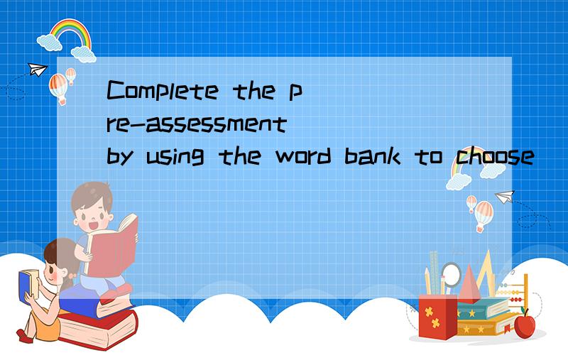 Complete the pre-assessment by using the word bank to choose