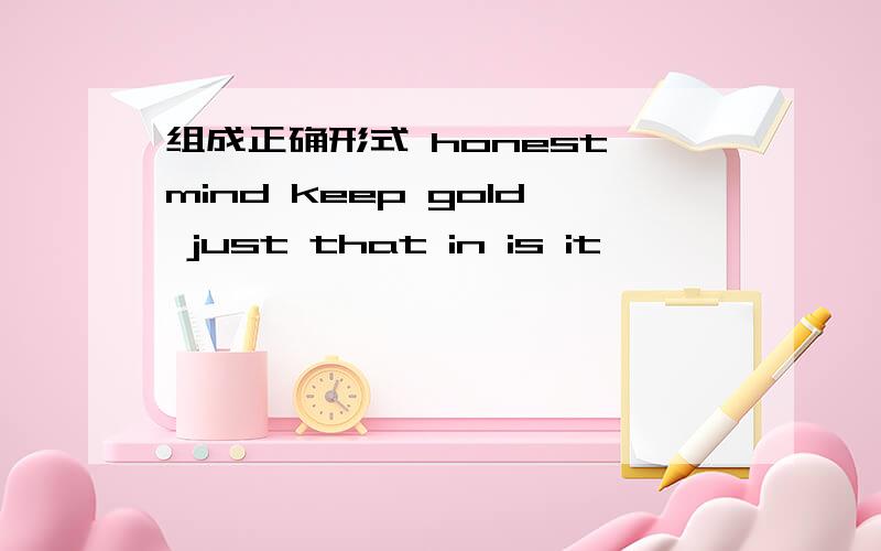 组成正确形式 honest mind keep gold just that in is it