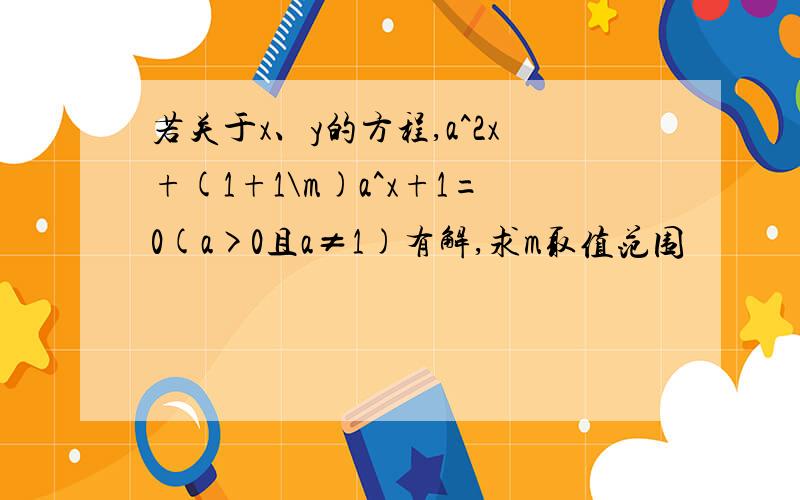 若关于x、y的方程,a^2x+(1+1\m)a^x+1=0(a>0且a≠1)有解,求m取值范围