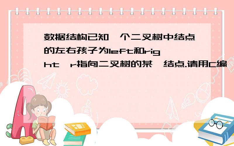 数据结构已知一个二叉树中结点的左右孩子为left和right,r指向二叉树的某一结点.请用C编一个非递归函数postfi